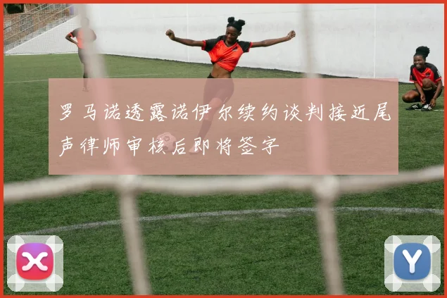 罗马诺透露诺伊尔续约谈判接近尾声律师审核后即将签字