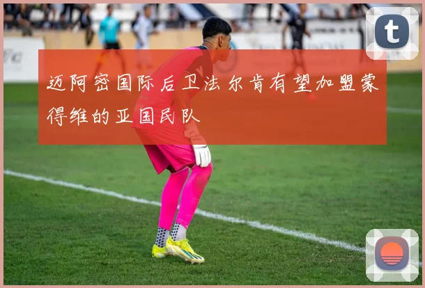 迈阿密国际后卫法尔肯有望加盟蒙得维的亚国民队