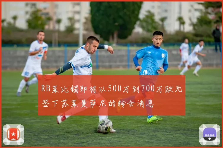 RB莱比锡即将以500万到700万欧元签下苏莱曼萨尼的转会消息