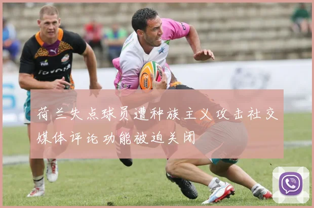 荷兰失点球员遭种族主义攻击社交媒体评论功能被迫关闭